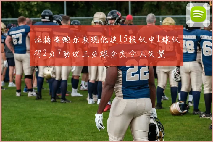 拉梅洛鲍尔表现低迷15投仅中1球仅得2分7助攻三分球全失令人失望