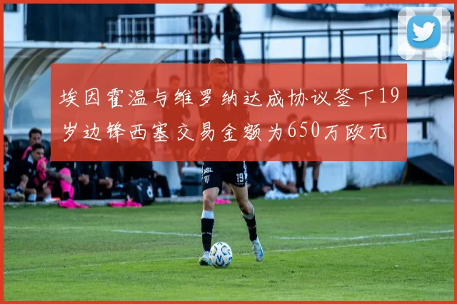 埃因霍温与维罗纳达成协议签下19岁边锋西塞交易金额为650万欧元